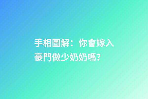 手相圖解：你會嫁入豪門做少奶奶嗎？