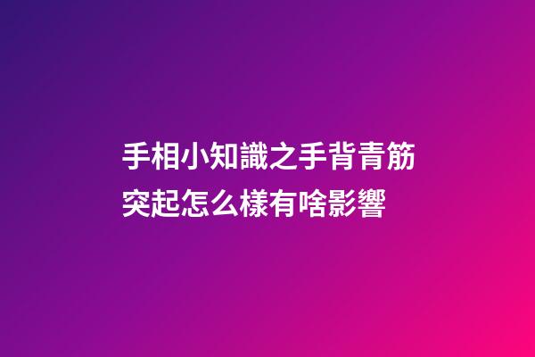 手相小知識之手背青筋突起怎么樣有啥影響