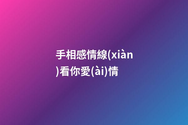 手相感情線(xiàn)看你愛(ài)情
