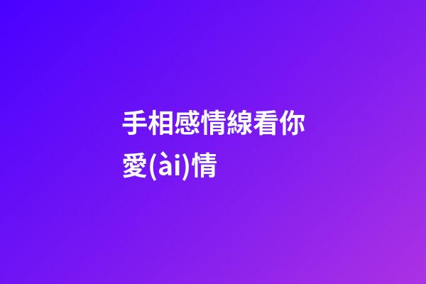 手相感情線看你愛(ài)情