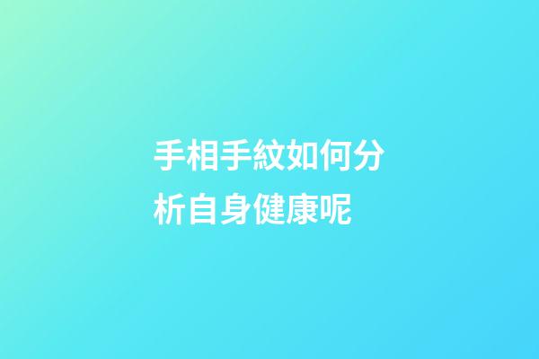 手相手紋如何分析自身健康呢