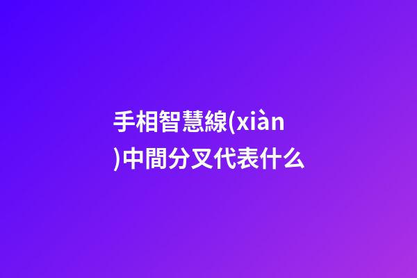 手相智慧線(xiàn)中間分叉代表什么