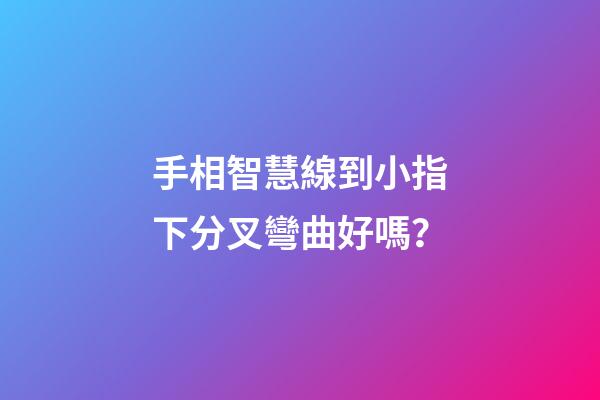 手相智慧線到小指下分叉彎曲好嗎？