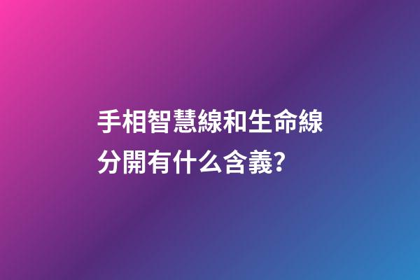 手相智慧線和生命線分開有什么含義？