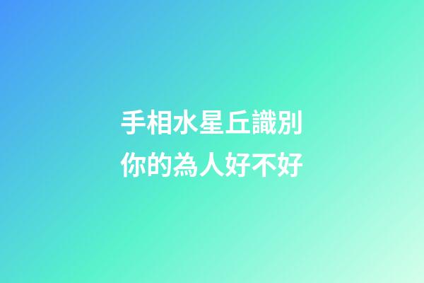 手相水星丘識別你的為人好不好