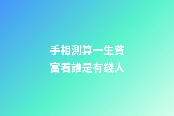 手相測算一生貧富看誰是有錢人