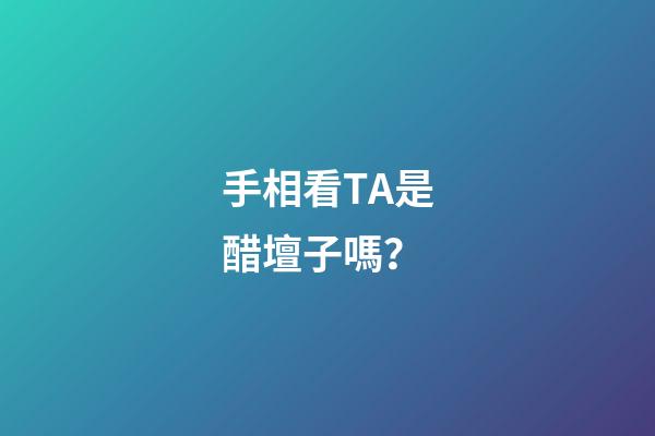 手相看TA是醋壇子嗎？