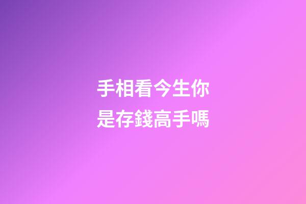 手相看今生你是存錢高手嗎