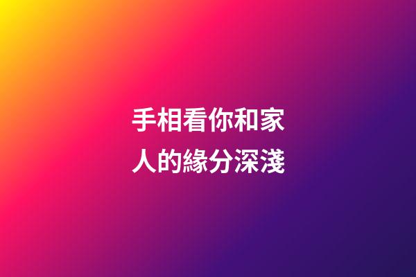 手相看你和家人的緣分深淺