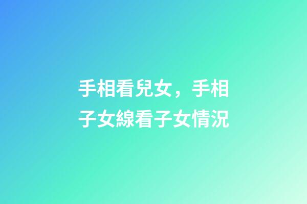 手相看兒女，手相子女線看子女情況