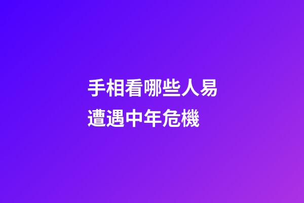 手相看哪些人易遭遇中年危機