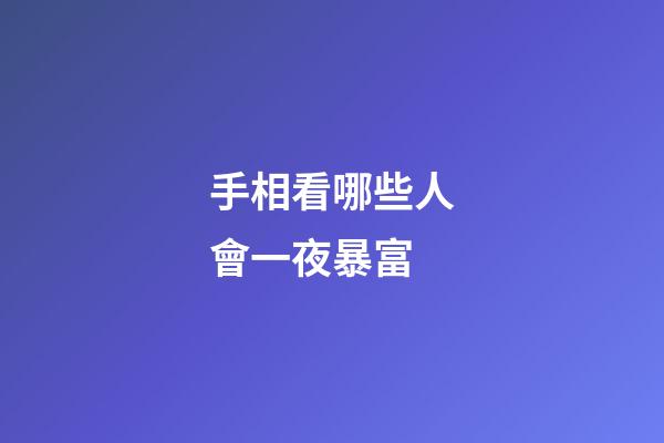 手相看哪些人會一夜暴富