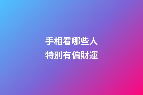 手相看哪些人特別有偏財運