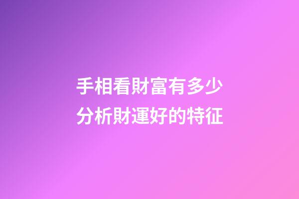 手相看財富有多少分析財運好的特征