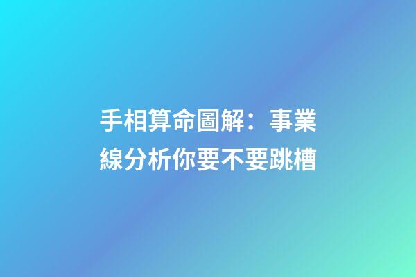 手相算命圖解：事業線分析你要不要跳槽