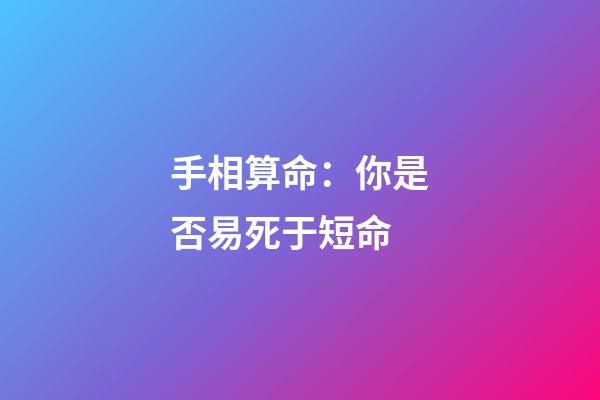 手相算命：你是否易死于短命