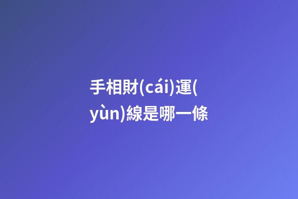 手相財(cái)運(yùn)線是哪一條