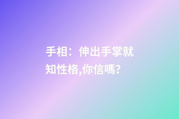 手相：伸出手掌就知性格,你信嗎？