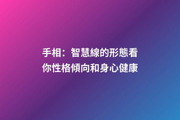 手相：智慧線的形態看你性格傾向和身心健康