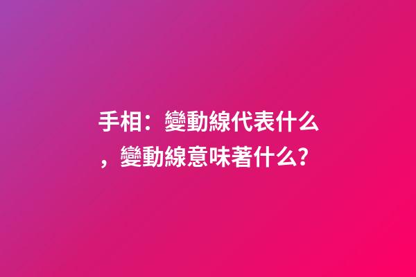 手相：變動線代表什么，變動線意味著什么？