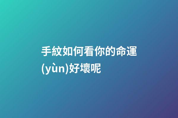 手紋如何看你的命運(yùn)好壞呢
