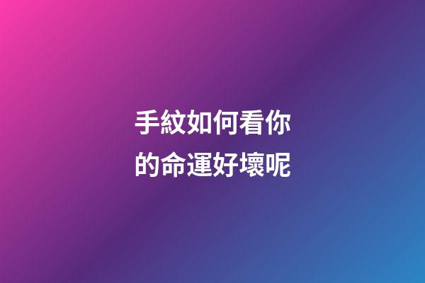 手紋如何看你的命運好壞呢