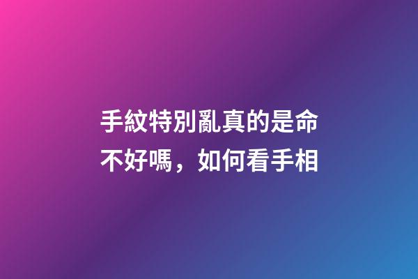 手紋特別亂真的是命不好嗎，如何看手相-第1張-觀點(diǎn)-玄機(jī)派
