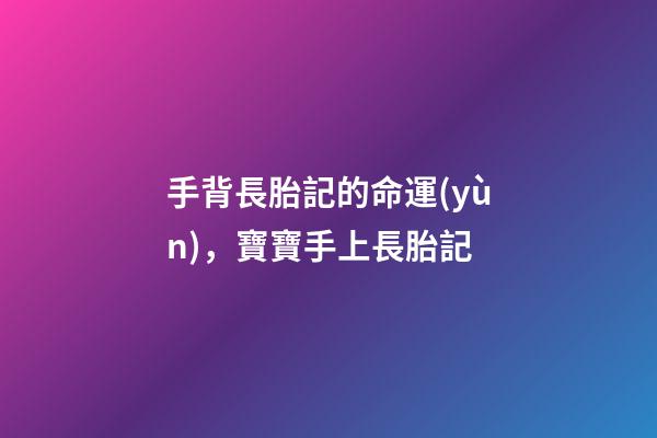 手背長胎記的命運(yùn)，寶寶手上長胎記-第1張-觀點(diǎn)-玄機(jī)派
