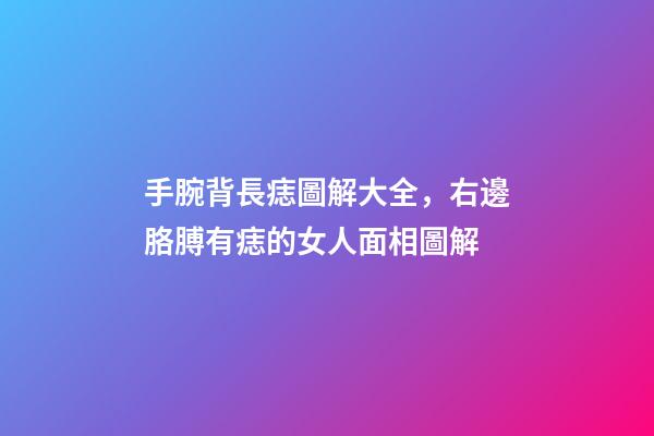 手腕背長痣圖解大全，右邊胳膊有痣的女人面相圖解-第1張-觀點-玄機派