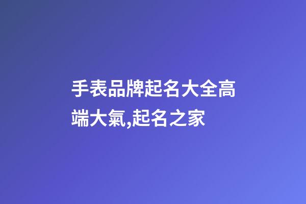 手表品牌起名大全高端大氣,起名之家-第1張-商標起名-玄機派