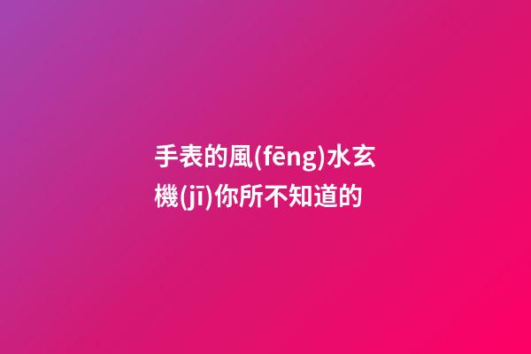 手表的風(fēng)水玄機(jī)你所不知道的