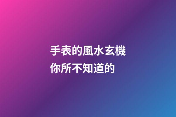 手表的風水玄機你所不知道的
