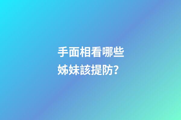 手面相看哪些姊妹該提防？