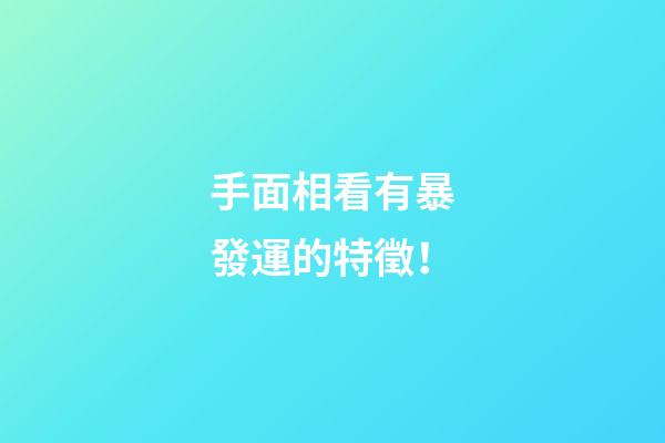 手面相看有暴發運的特徵！