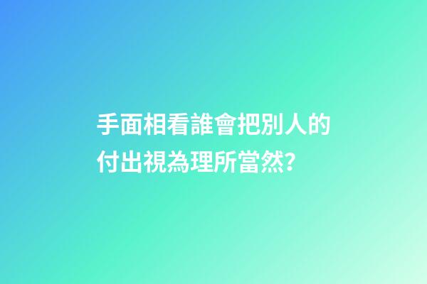手面相看誰會把別人的付出視為理所當然？