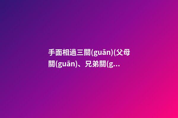 手面相過三關(guān)(父母關(guān)、兄弟關(guān)、子女關(guān)）
