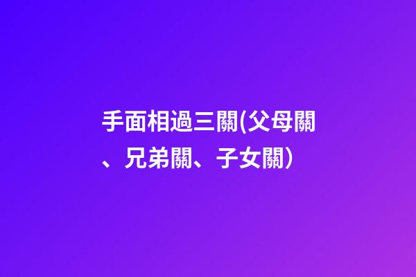 手面相過三關(父母關、兄弟關、子女關）