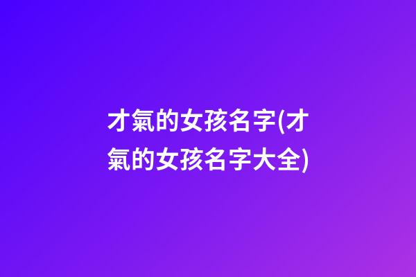 才氣的女孩名字(才氣的女孩名字大全)