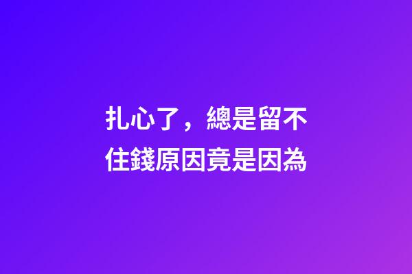 扎心了，總是留不住錢原因竟是因為..