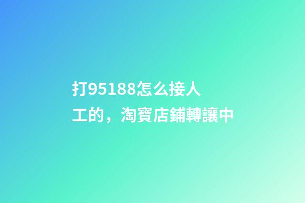 打95188怎么接人工的，淘寶店鋪轉讓中-第1張-觀點-玄機派