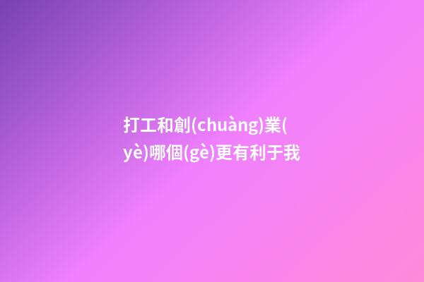 打工和創(chuàng)業(yè)哪個(gè)更有利于我