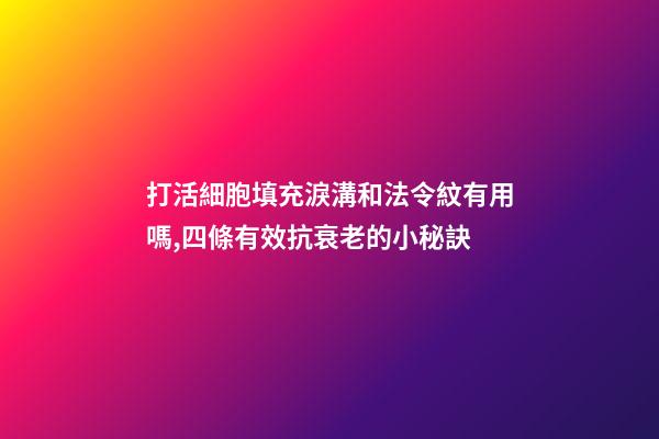 打活細胞填充淚溝和法令紋有用嗎,四條有效抗衰老的小秘訣-第1張-觀點-玄機派