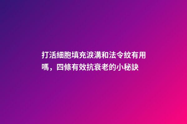 打活細胞填充淚溝和法令紋有用嗎，四條有效抗衰老的小秘訣-第1張-觀點-玄機派