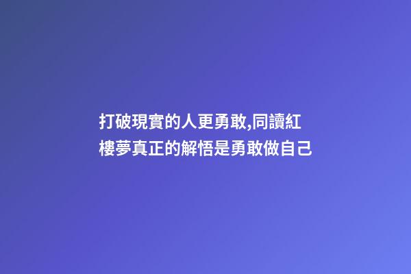 打破現實的人更勇敢,同讀紅樓夢真正的解悟是勇敢做自己-第1張-觀點-玄機派