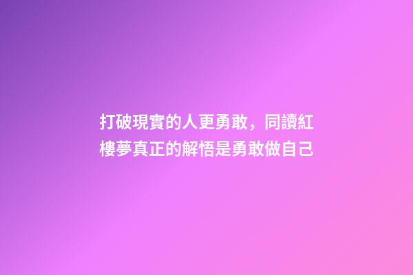 打破現實的人更勇敢，同讀紅樓夢真正的解悟是勇敢做自己-第1張-觀點-玄機派