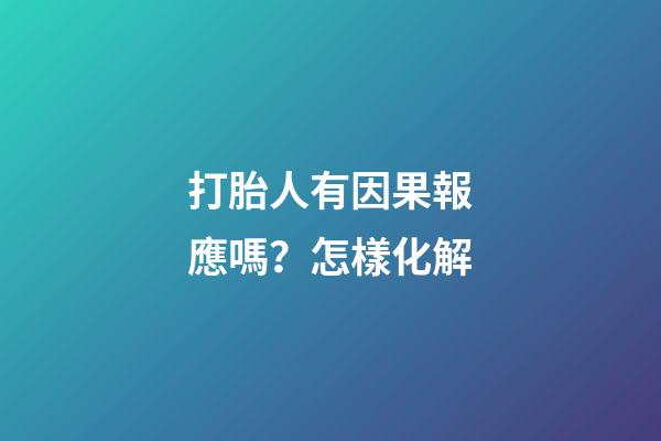 打胎人有因果報應嗎？怎樣化解