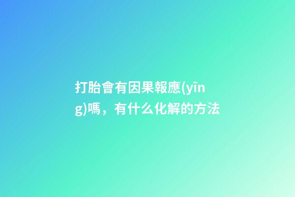 打胎會有因果報應(yīng)嗎，有什么化解的方法