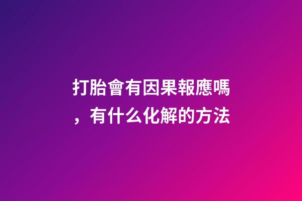打胎會有因果報應嗎，有什么化解的方法
