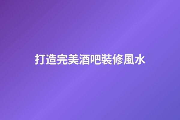 打造完美酒吧裝修風水