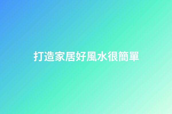 打造家居好風水很簡單